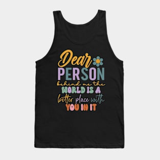 Dear person behind me the world is a better place with you Tank Top